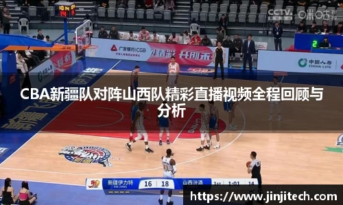 CBA新疆队对阵山西队精彩直播视频全程回顾与分析