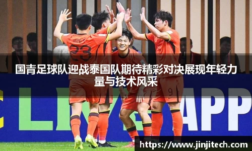 国青足球队迎战泰国队期待精彩对决展现年轻力量与技术风采